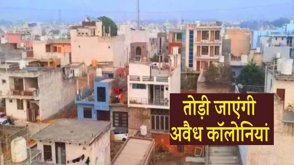 अवैध कॉलोनियों पर कड़ा प्रहार, तीन महीने में आएगा सख्त कानून, 10 साल की सजा और 1 करोड़ जुर्माना