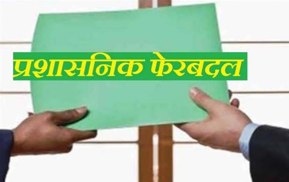 बड़ा प्रशासनिक फेरबदल! इन अधिकारियों का हुआ तबादला, सौंपी गई नई जिम्मेदारी