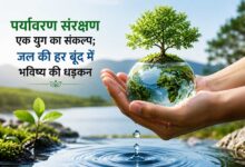 पर्यावरण संरक्षण एक युग का संकल्प; जल की हर बूंद में भविष्य की धड़कन