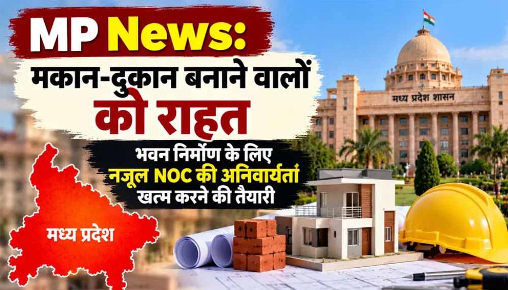 MP में भवन निर्माण के लिए नजूल NOC की अनिवार्यता खत्म करने की तैयारी, मोहन सरकार ने जारी किया ड्राफ्ट