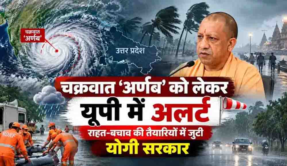 चक्रवात ‘अर्णब’ को लेकर यूपी में अलर्ट, राहत-बचाव की तैयारियों में जुटी योगी सरकार